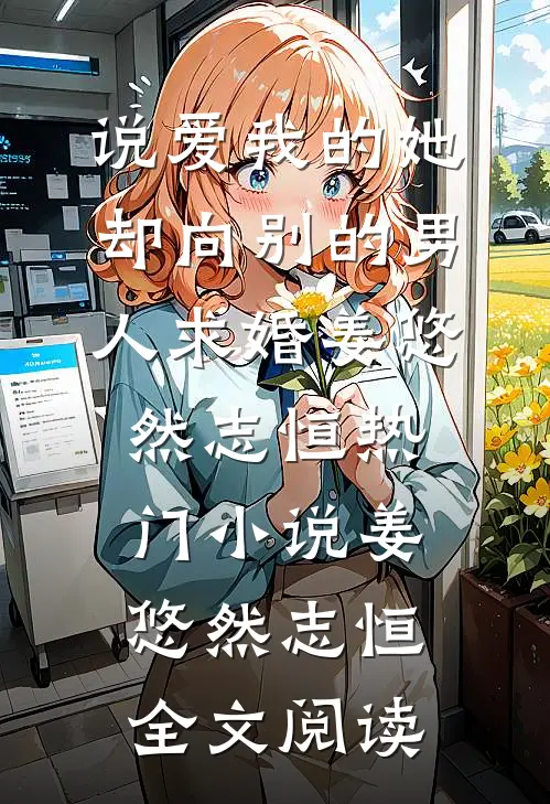 说爱我的她，却向别的男人求婚姜悠然志恒热门小说（姜悠然志恒）全文阅读