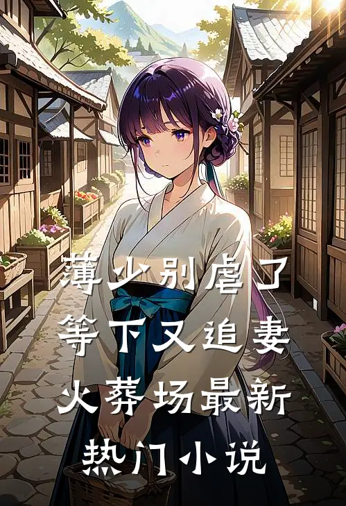 薄少别虐了，等下又追妻火葬场最新热门小说