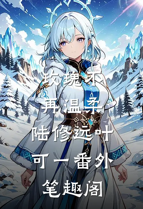 玫瑰不再温柔：陆修远叶可一番外笔趣阁