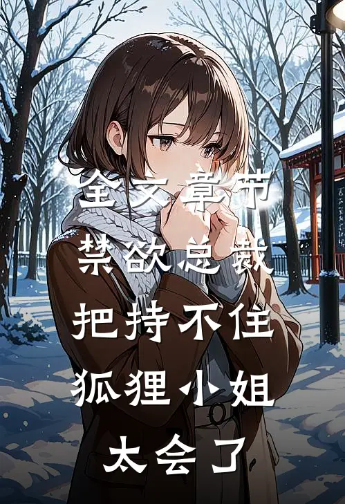全文章节禁欲总裁把持不住，狐狸小姐太会了