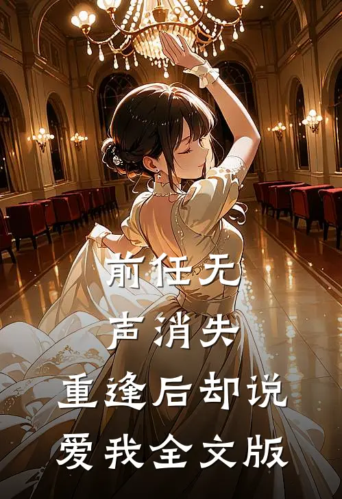 前任无声消失，重逢后却说爱我全文版