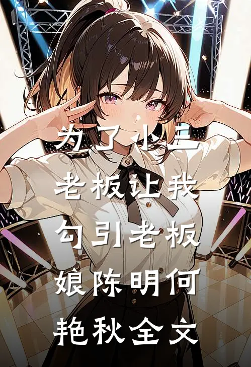 为了小三，老板让我勾引老板娘陈明何艳秋全文