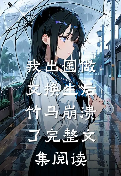 我出国做交换生后，竹马崩溃了完整文集阅读