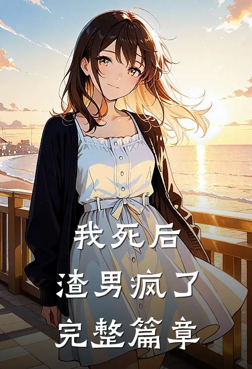 我死后，渣男疯了完整篇章