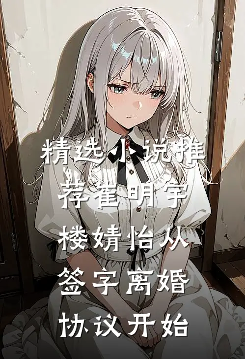 精选小说推荐崔明宇楼婧怡从签字离婚协议开始