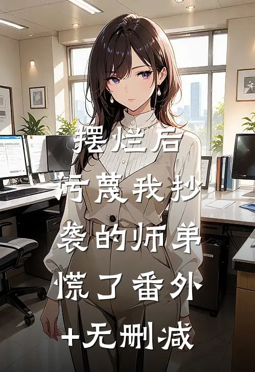摆烂后，污蔑我抄袭的师弟慌了番外+无删减