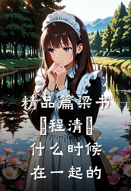 精品篇梁书媞程清玙什么时候在一起的