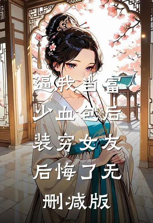 逼我当富少血包后，装穷女友后悔了无删减版