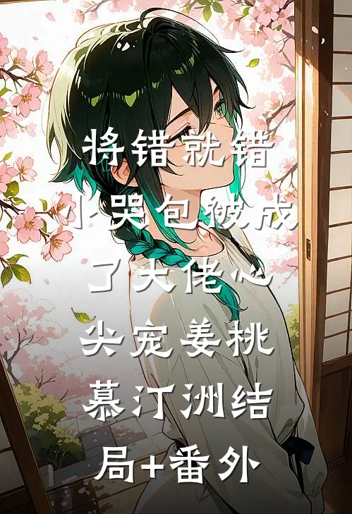 将错就错：小哭包被成了大佬心尖宠姜桃慕汀洲结局+番外
