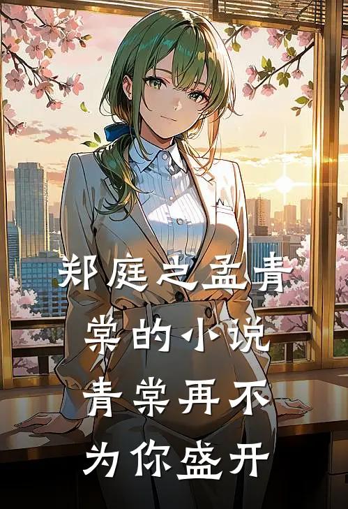 郑庭之孟青棠的小说青棠再不为你盛开