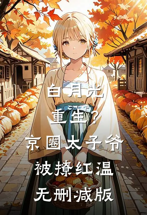 白月光重生？京圈太子爷被撩红温无删减版