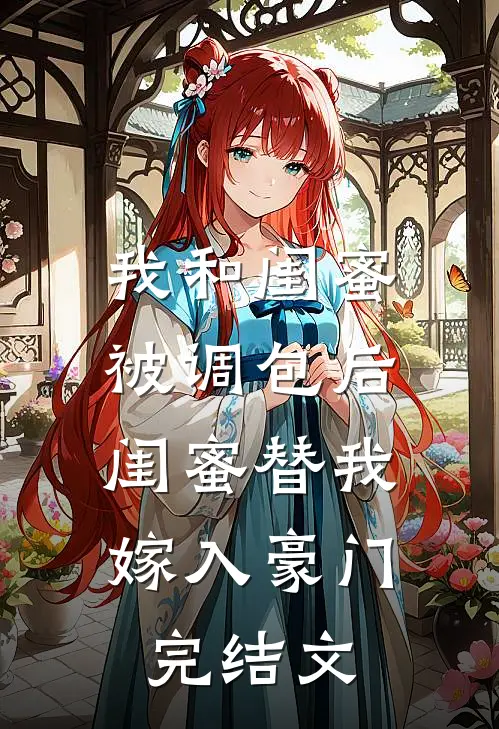 我和闺蜜被调包后，闺蜜替我嫁入豪门完结文