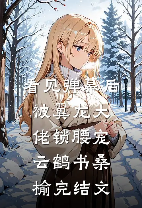 看见弹幕后，被翼龙大佬锁腰宠云鹤书桑榆完结文