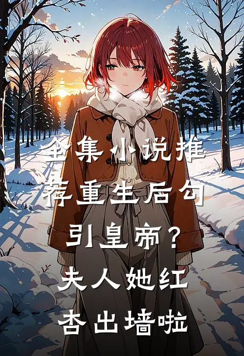 全集小说推荐重生后勾引皇帝？夫人她红杏出墙啦