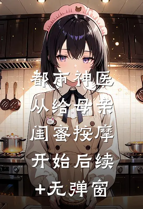 都市神医，从给母亲闺蜜按摩开始后续+无弹窗