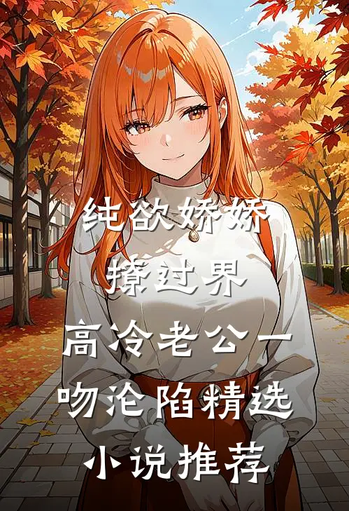 纯欲娇娇撩过界，高冷老公一吻沦陷精选小说推荐