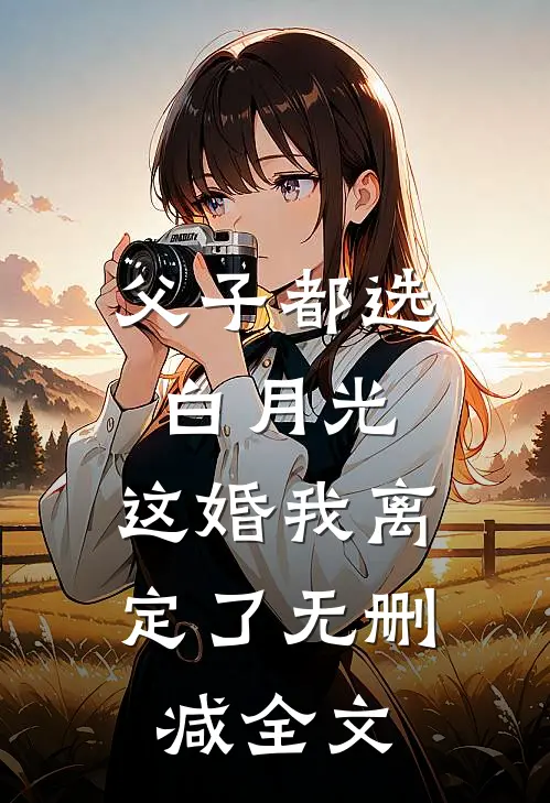 父子都选白月光，这婚我离定了无删减全文