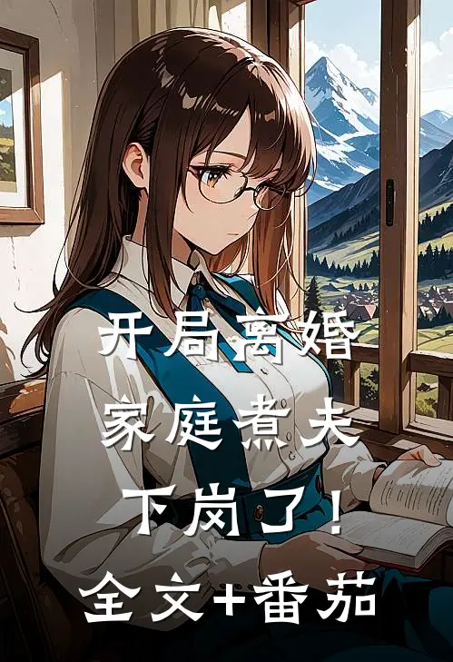 开局离婚：家庭煮夫下岗了！全文+番茄