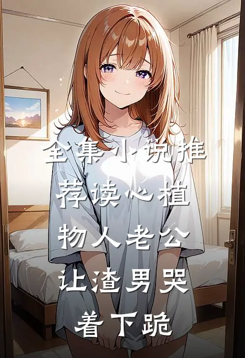 全集小说推荐读心植物人老公,让渣男哭着下跪