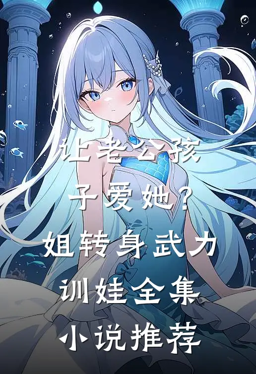 让老公孩子爱她？姐转身武力训娃全集小说推荐