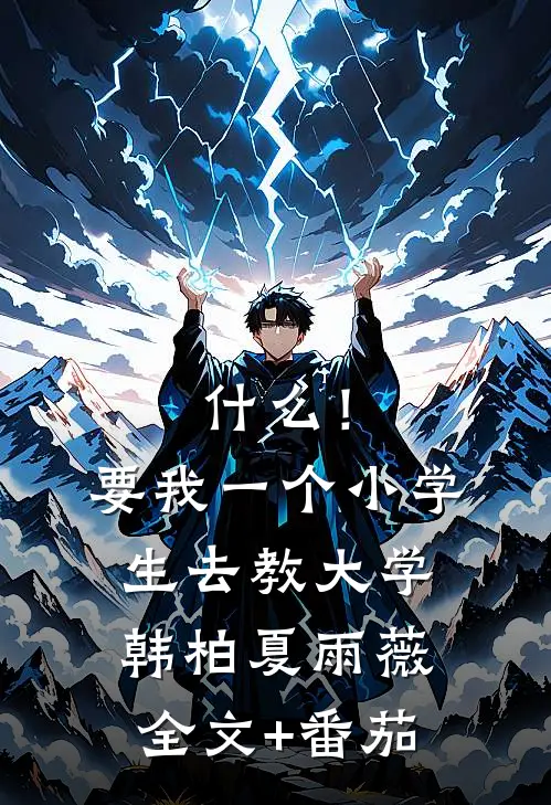 什么！要我一个小学生去教大学韩柏夏雨薇全文+番茄
