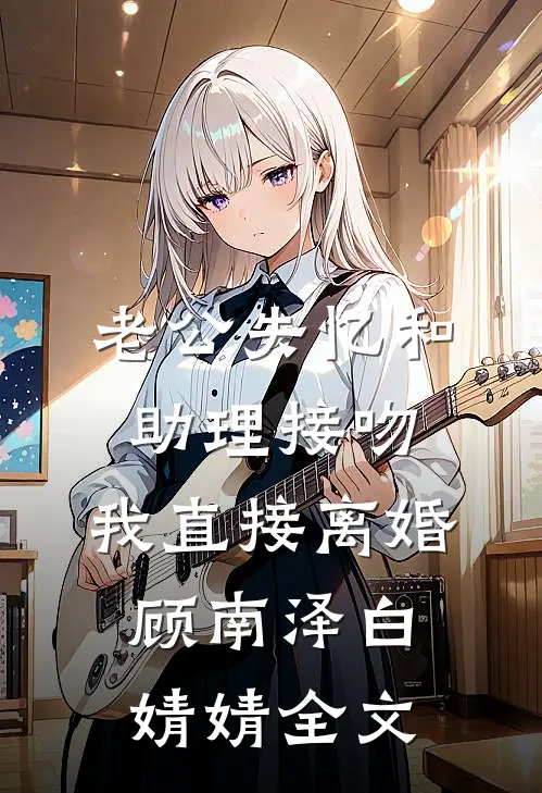 老公失忆和助理接吻，我直接离婚顾南泽白婧婧全文