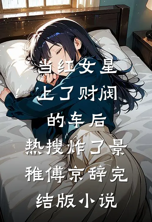 当红女星上了财阀的车后，热搜炸了景稚傅京辞完结版小说