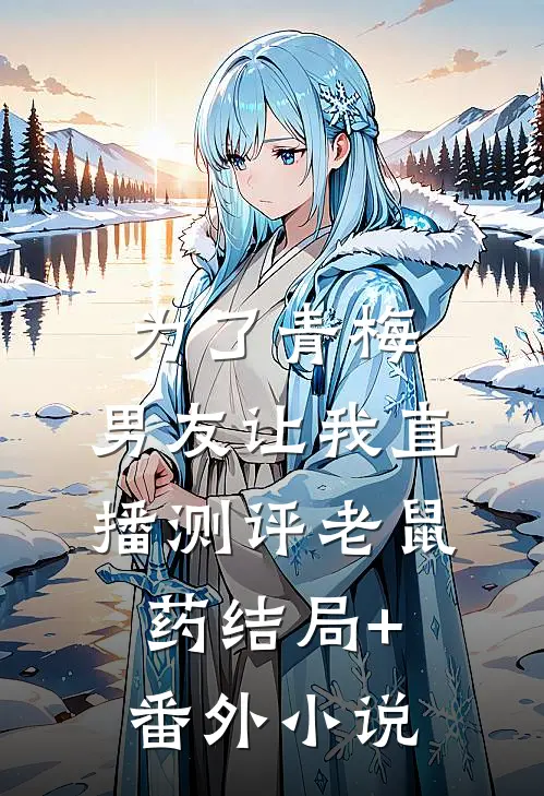 为了青梅，男友让我直播测评老鼠药结局+番外小说
