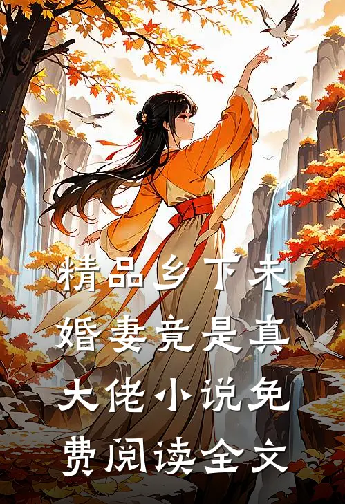 精品乡下未婚妻竟是真大佬小说免费阅读全文