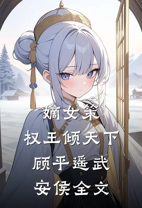 嫡女策：权王倾天下顾平遥武安侯全文