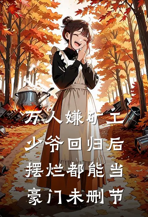 万人嫌矿工少爷回归后，摆烂都能当豪门未删节