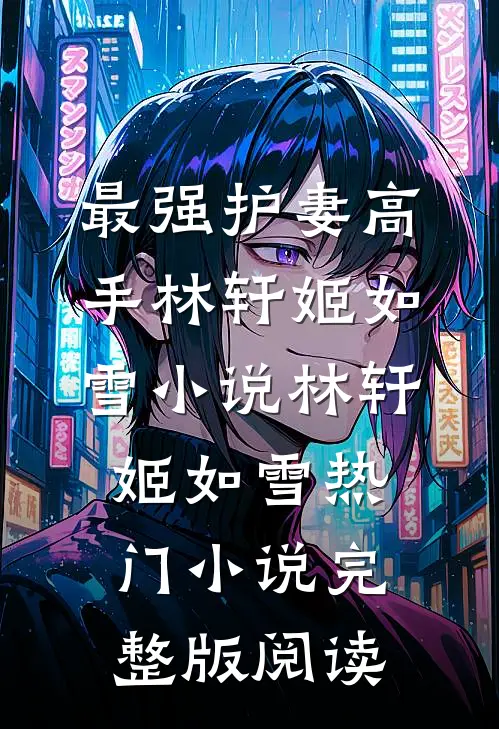 最强护妻高手林轩姬如雪小说林轩姬如雪热门小说完整版阅读