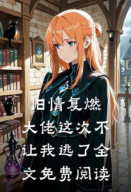 旧情复燃，大佬这次不让我逃了全文免费阅读