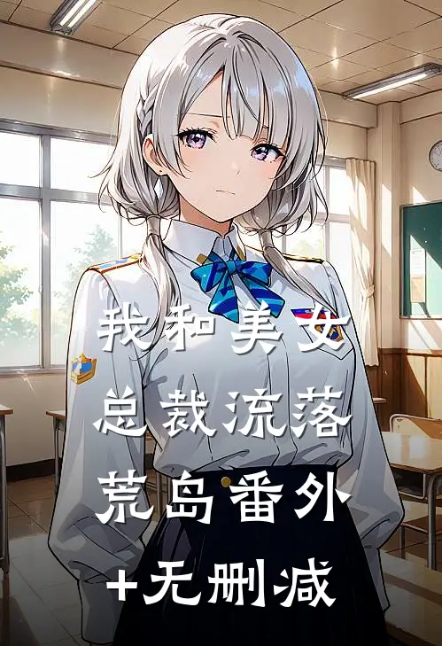 我和美女总裁流落荒岛番外+无删减