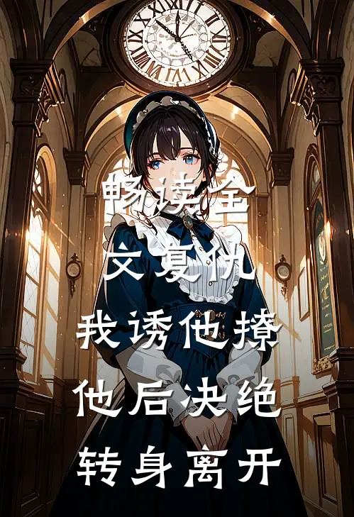 畅读全文复仇：我诱他撩他后决绝转身离开