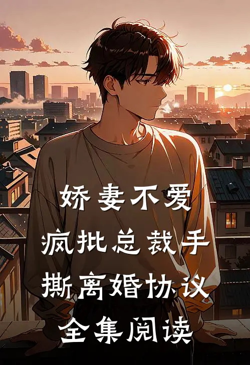 娇妻不爱，疯批总裁手撕离婚协议全集阅读