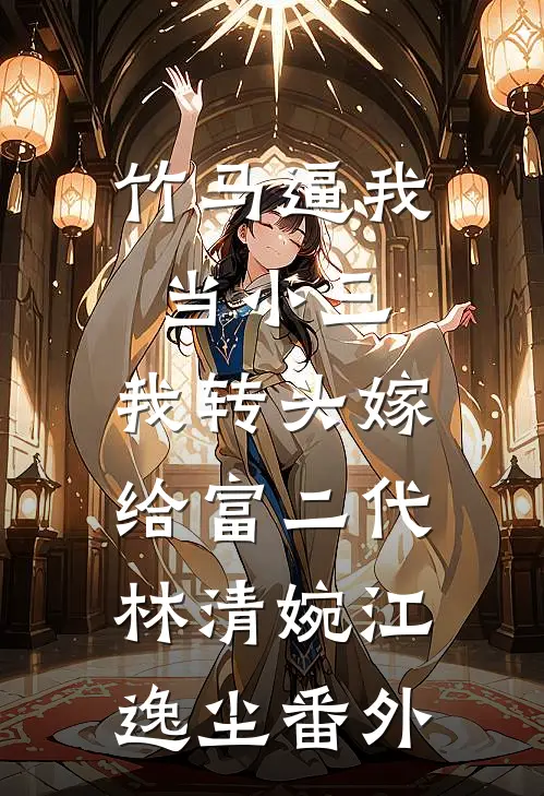 竹马逼我当小三，我转头嫁给富二代林清婉江逸尘番外