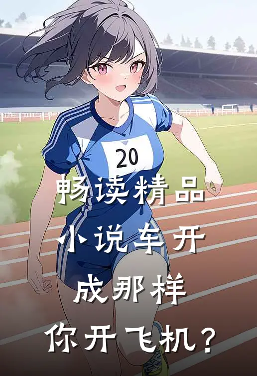 畅读精品小说车开成那样，你开飞机？