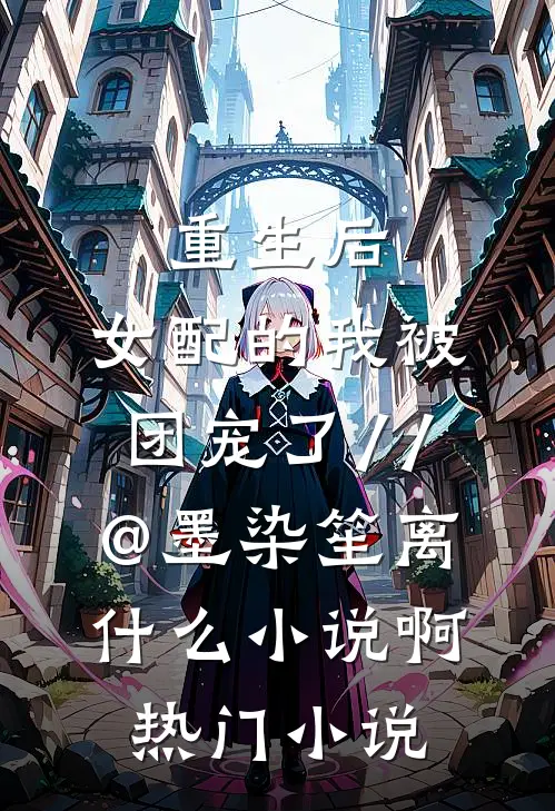 重生后,女配的我被团宠了 // @墨染笙离: 什么小说啊热门小说