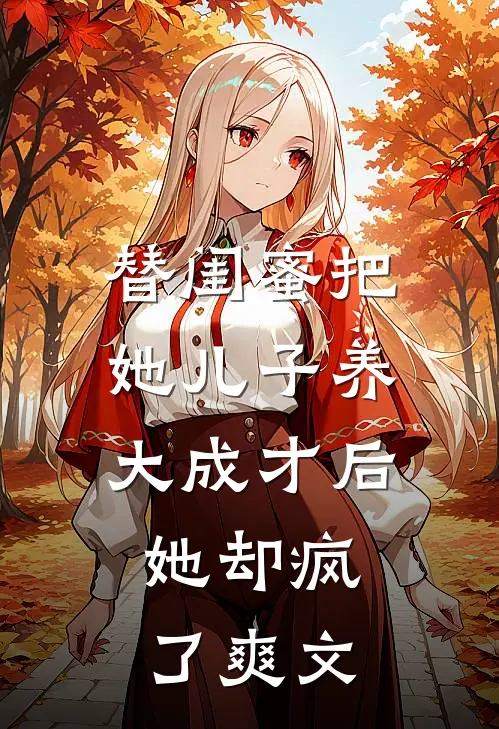 替闺蜜把她儿子养大成才后，她却疯了爽文