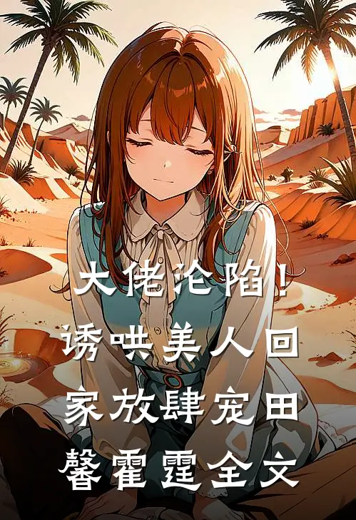 大佬沦陷！诱哄美人回家放肆宠田馨霍霆全文