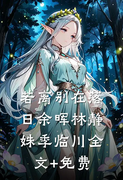 若离别在落日余晖林静姝季临川全文+免费