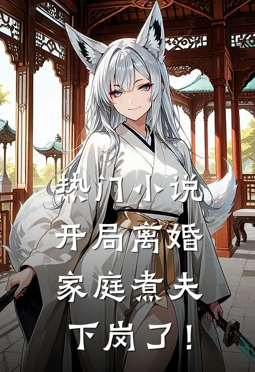 热门小说开局离婚：家庭煮夫下岗了！