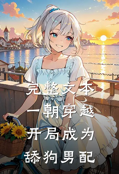 完整文本一朝穿越，开局成为舔狗男配