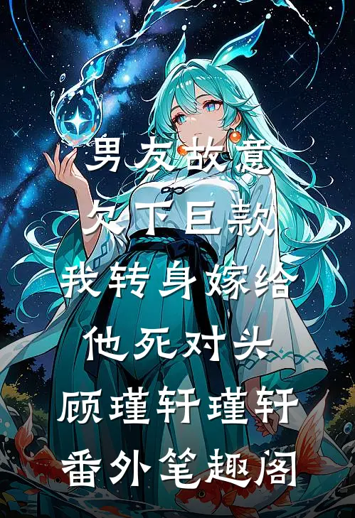 男友故意欠下巨款，我转身嫁给他死对头：顾瑾轩瑾轩番外笔趣阁