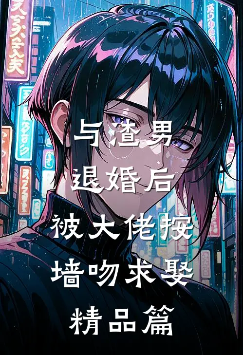 与渣男退婚后，被大佬按墙吻求娶精品篇