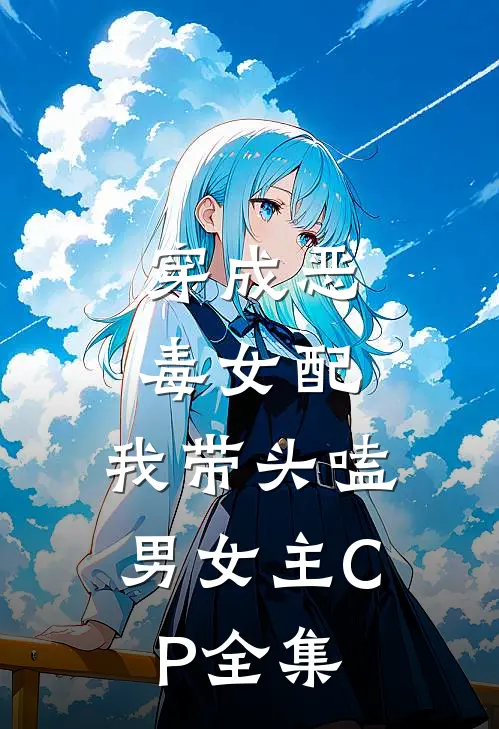 穿成恶毒女配：我带头嗑男女主CP全集