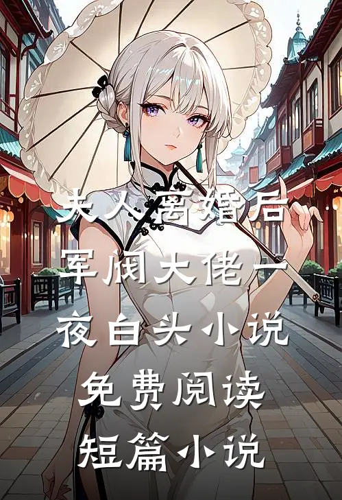 夫人离婚后军阀大佬一夜白头小说免费阅读短篇小说