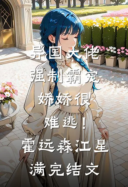 异国大佬强制霸宠，娇娇很难逃！霍远森江星满完结文