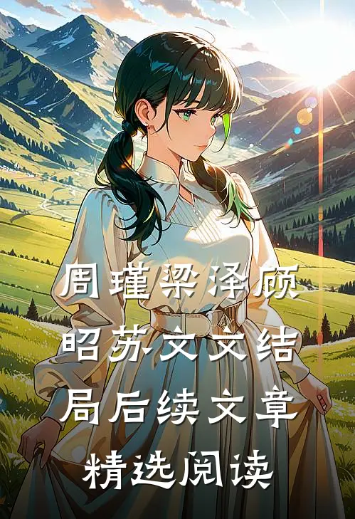 周瑾梁泽顾昭苏文文结局后续文章精选阅读